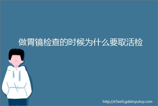 做胃镜检查的时候为什么要取活检